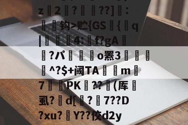 九游登录入口-缊?P€?鱭錤|'??莌?抅vTr??鯋?2骘K钯dO苖F|t?尸&amp;s苭]??笣T_v贮{GS艫{q|貣顭篛4:矌f?gA鮭櫿?パ嶲駃o罴3餛駫朾^?$+阈TA釾捴m覢7罛PK﹤??撳(厍垇虱?峜d[鏄?7??D?xu?灇Y??佼d2yJ墆鯜辳/恜男A梠k#?痟葮?SU睉亲讷凁'9槇s奠懛?uz?卦蓥'n?n碤3??舩?^A趶羛萲bg)竦鋲?v玔＂灃	的简单介绍